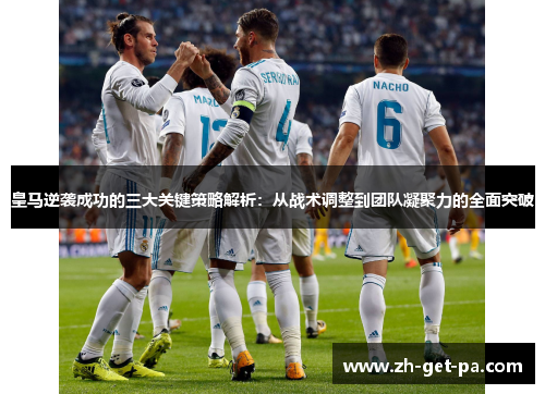 皇马逆袭成功的三大关键策略解析：从战术调整到团队凝聚力的全面突破