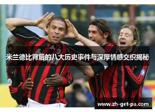米兰德比背后的八大历史事件与深厚情感交织揭秘