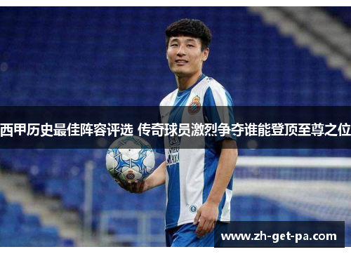 西甲历史最佳阵容评选 传奇球员激烈争夺谁能登顶至尊之位