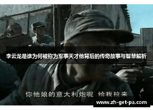 李云龙是谁为何被称为军事天才他背后的传奇故事与智慧解析