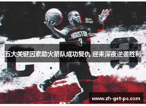 五大关键因素助火箭队成功复仇 迎来深夜逆袭胜利
