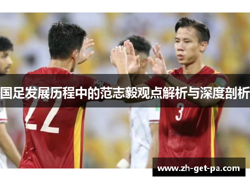 国足发展历程中的范志毅观点解析与深度剖析