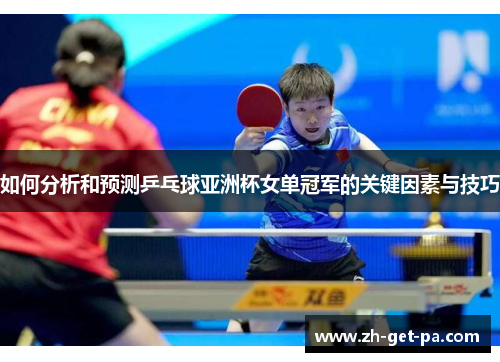 如何分析和预测乒乓球亚洲杯女单冠军的关键因素与技巧