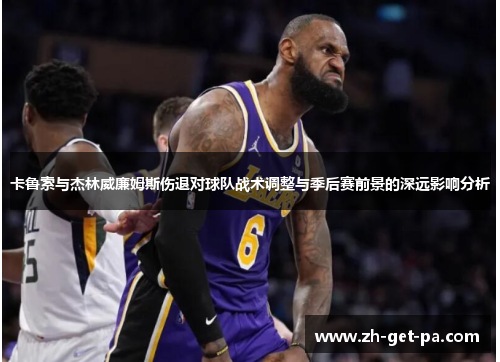 卡鲁索与杰林威廉姆斯伤退对球队战术调整与季后赛前景的深远影响分析