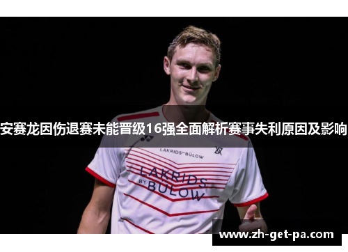 安赛龙因伤退赛未能晋级16强全面解析赛事失利原因及影响