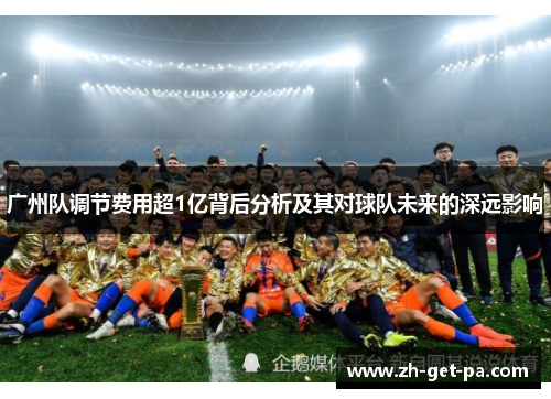 广州队调节费用超1亿背后分析及其对球队未来的深远影响