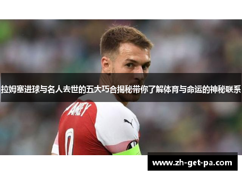 拉姆塞进球与名人去世的五大巧合揭秘带你了解体育与命运的神秘联系