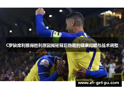 C罗缺席利雅得胜利原因揭秘背后隐藏的健康问题与战术调整