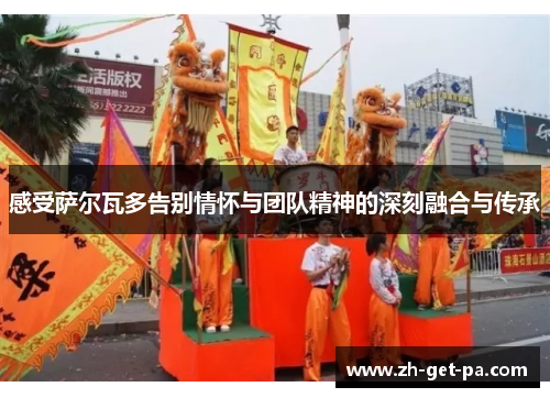 感受萨尔瓦多告别情怀与团队精神的深刻融合与传承