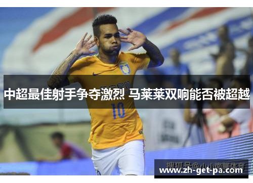 中超最佳射手争夺激烈 马莱莱双响能否被超越