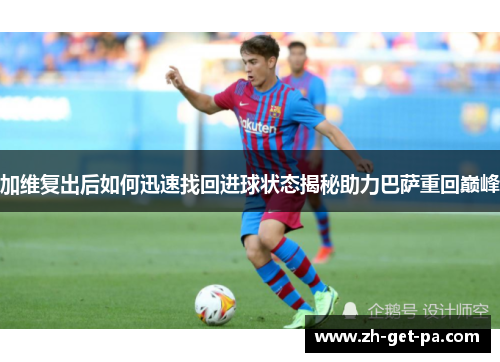 加维复出后如何迅速找回进球状态揭秘助力巴萨重回巅峰