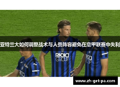 亚特兰大如何调整战术与人员阵容避免在意甲联赛中失利