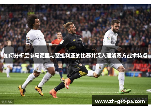 如何分析皇家马德里与塞维利亚的比赛并深入理解双方战术特点