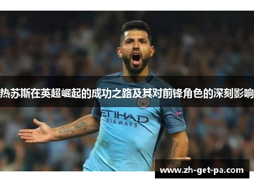 热苏斯在英超崛起的成功之路及其对前锋角色的深刻影响