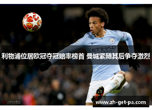 利物浦位居欧冠夺冠赔率榜首 曼城紧随其后争夺激烈