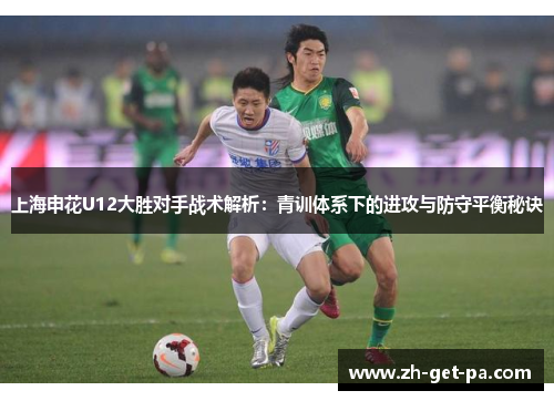 上海申花U12大胜对手战术解析：青训体系下的进攻与防守平衡秘诀