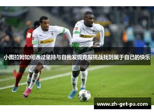 小图拉姆如何通过坚持与自我发现克服挑战找到属于自己的快乐