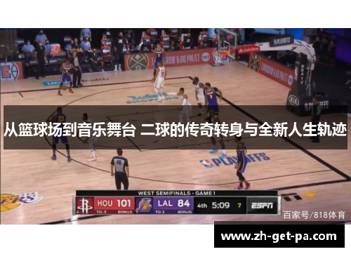 从篮球场到音乐舞台 二球的传奇转身与全新人生轨迹 从篮球场到音乐舞台 二球的传奇转身与全新人生轨迹