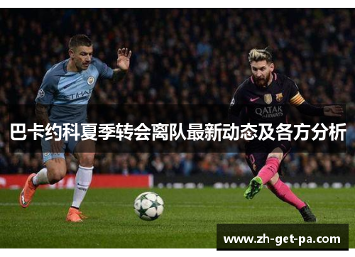 巴卡约科夏季转会离队最新动态及各方分析