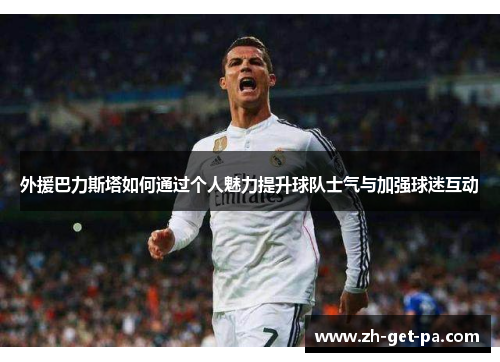 外援巴力斯塔如何通过个人魅力提升球队士气与加强球迷互动