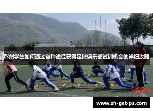 彭州学生如何通过各种途径获得足球俱乐部试训机会的详细攻略