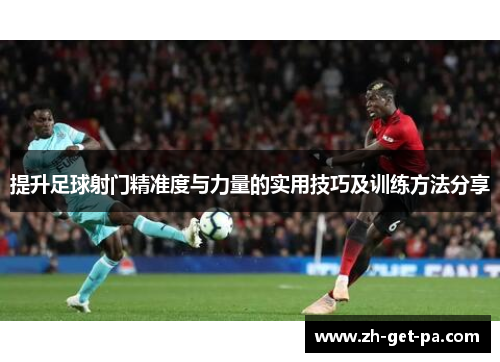 提升足球射门精准度与力量的实用技巧及训练方法分享
