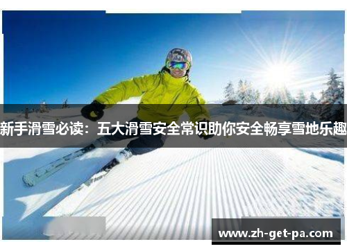 新手滑雪必读：五大滑雪安全常识助你安全畅享雪地乐趣