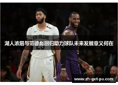 湖人浓眉与范德彪回归助力球队未来发展意义何在