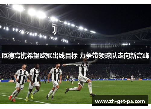 厄德高携希望欧冠出线目标 力争带领球队走向新高峰