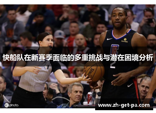 快船队在新赛季面临的多重挑战与潜在困境分析