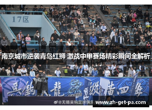 南京城市逆袭青岛红狮 激战中甲赛场精彩瞬间全解析 南京城市逆袭青岛红狮 激战中甲赛场精彩瞬间全解析