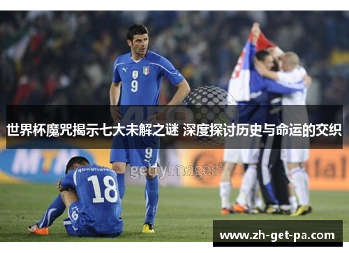 世界杯魔咒揭示七大未解之谜 深度探讨历史与命运的交织