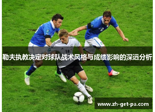 勒夫执教决定对球队战术风格与成绩影响的深远分析