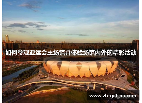 如何参观亚运会主场馆并体验场馆内外的精彩活动