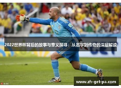 2022世界杯背后的故事与意义探寻：从名字到传奇的深层解读