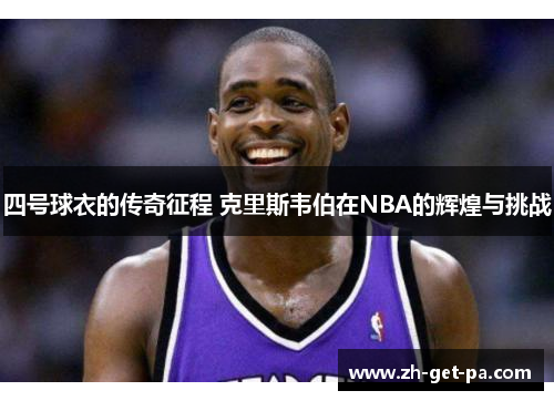 四号球衣的传奇征程 克里斯韦伯在NBA的辉煌与挑战