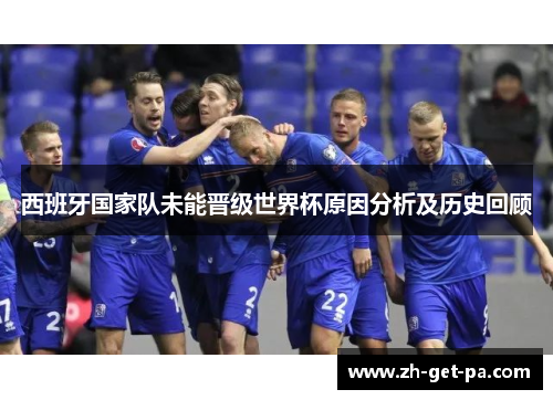 西班牙国家队未能晋级世界杯原因分析及历史回顾
