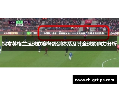 探索英格兰足球联赛各级别体系及其全球影响力分析