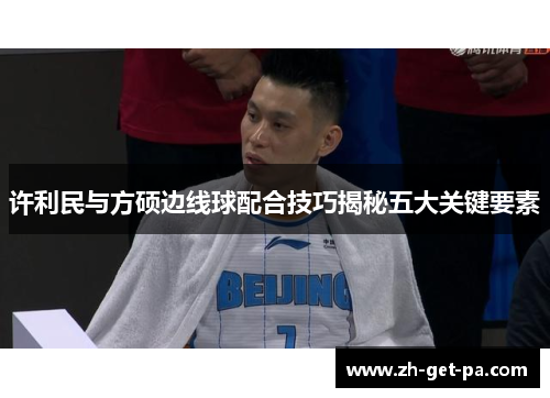 许利民与方硕边线球配合技巧揭秘五大关键要素