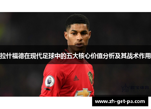 拉什福德在现代足球中的五大核心价值分析及其战术作用