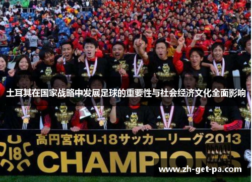 土耳其在国家战略中发展足球的重要性与社会经济文化全面影响 土耳其在国家战略中发展足球的重要性与社会经济文化全面影响