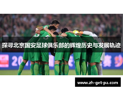 探寻北京国安足球俱乐部的辉煌历史与发展轨迹