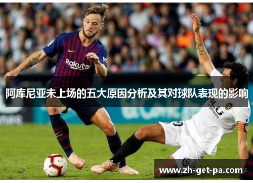 阿库尼亚未上场的五大原因分析及其对球队表现的影响