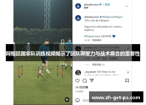 阿根廷国家队训练视频揭示了团队凝聚力与战术磨合的重要性