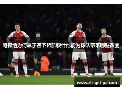 阿森纳为何急于签下哲凯赖什他能为球队带来哪些改变
