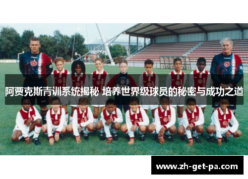 阿贾克斯青训系统揭秘 培养世界级球员的秘密与成功之道