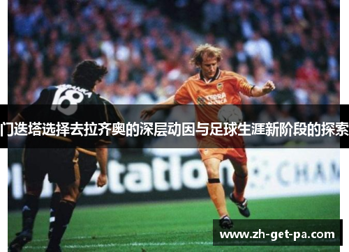 门迭塔选择去拉齐奥的深层动因与足球生涯新阶段的探索