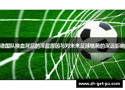 德国队换血背后的深层原因与对未来足球格局的深远影响