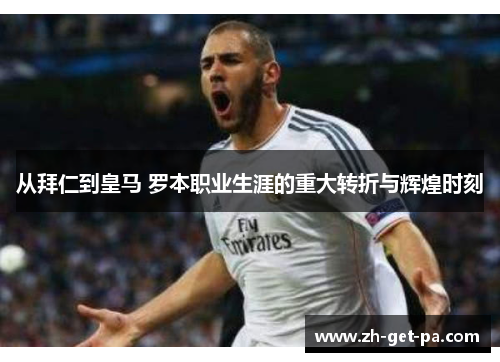 从拜仁到皇马 罗本职业生涯的重大转折与辉煌时刻