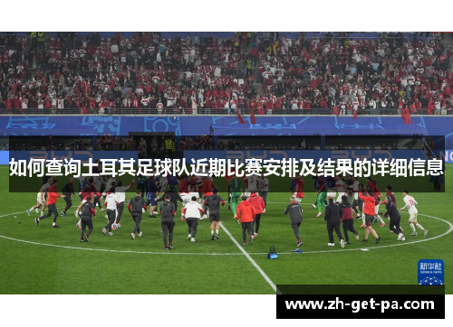 如何查询土耳其足球队近期比赛安排及结果的详细信息 如何查询土耳其足球队近期比赛安排及结果的详细信息